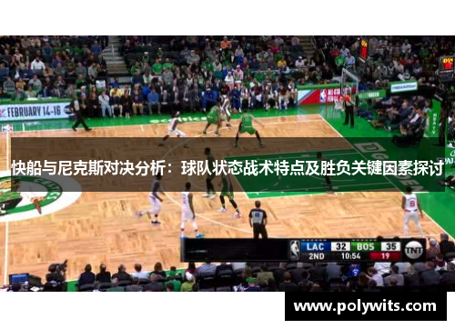 快船与尼克斯对决分析:球队状态战术特点及胜负关键因素探讨