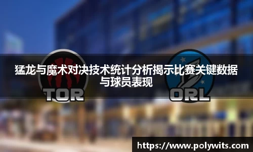 leyu猛龙与魔术对决技术统计分析揭示比赛关键数据与球员表现