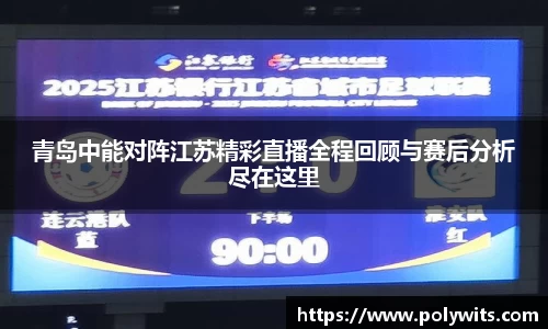 leyu青岛中能对阵江苏精彩直播全程回顾与赛后分析尽在这里