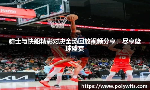 leyu骑士与快船精彩对决全场回放视频分享，尽享篮球盛宴